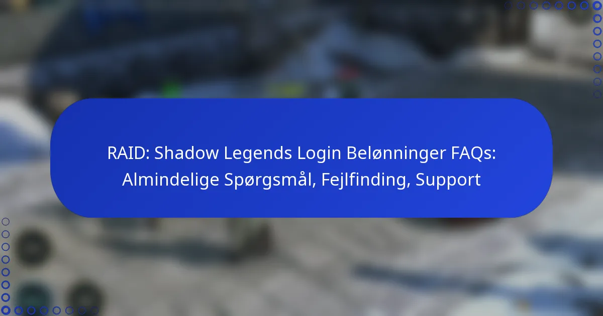 RAID: Shadow Legends Login Belønninger FAQs: Almindelige Spørgsmål, Fejlfinding, Support