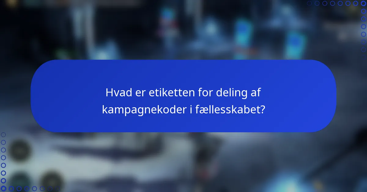 Hvad er etiketten for deling af kampagnekoder i fællesskabet?