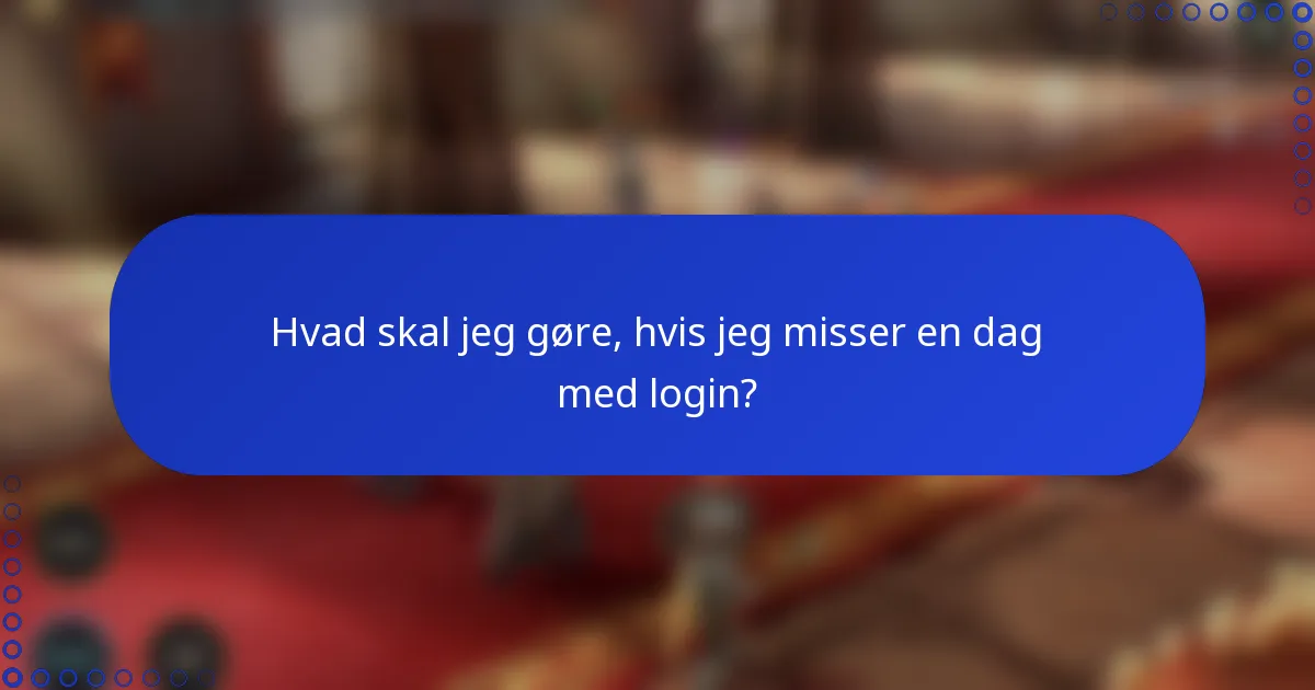 Hvad skal jeg gøre, hvis jeg misser en dag med login?