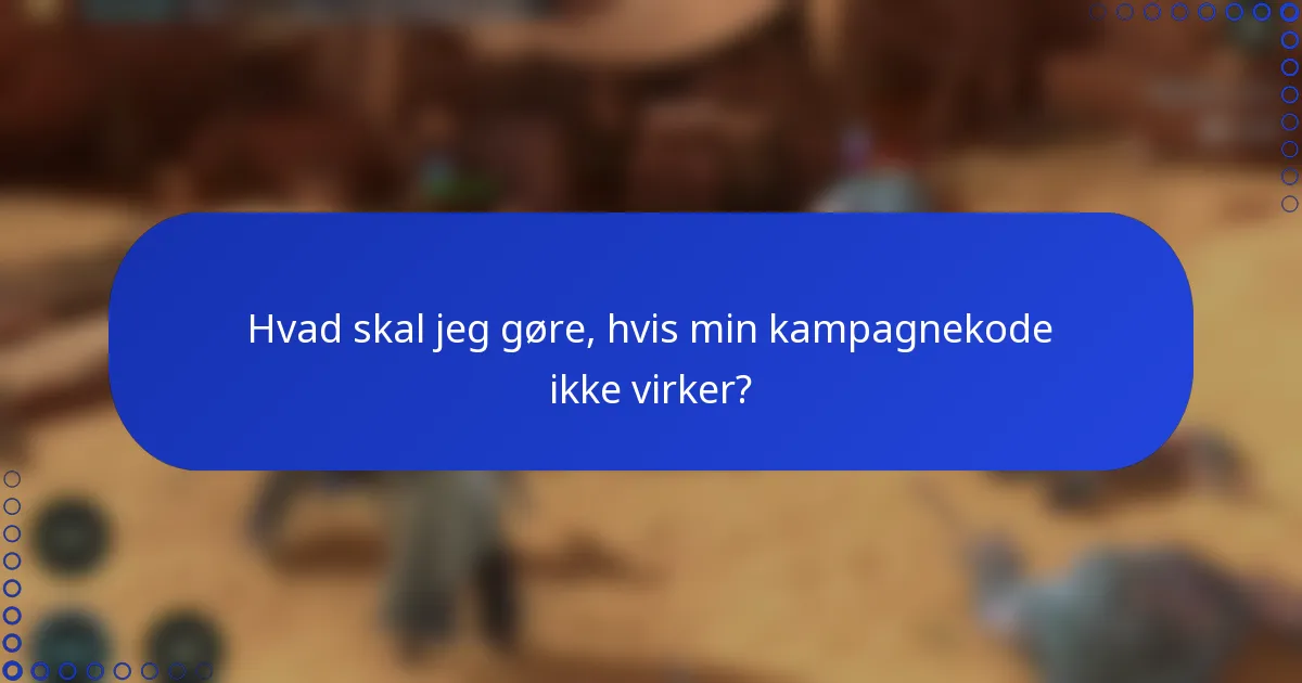 Hvad skal jeg gøre, hvis min kampagnekode ikke virker?