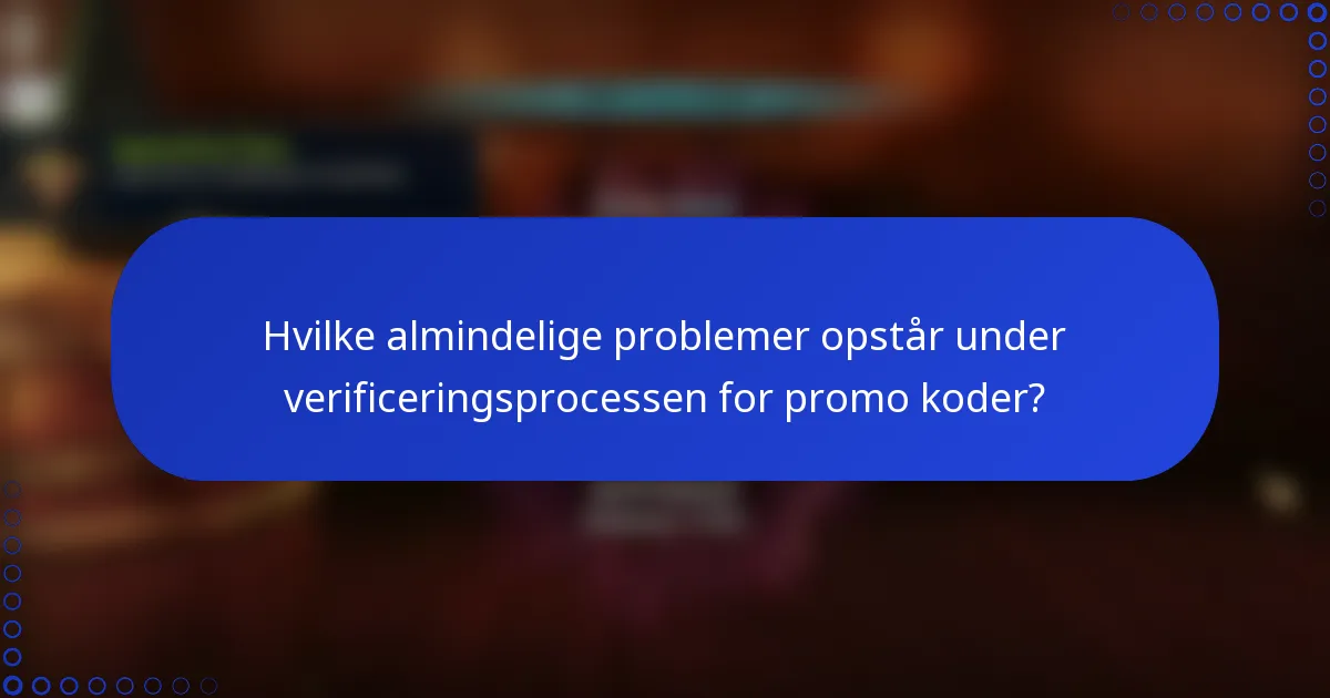 Hvilke almindelige problemer opstår under verificeringsprocessen for promo koder?