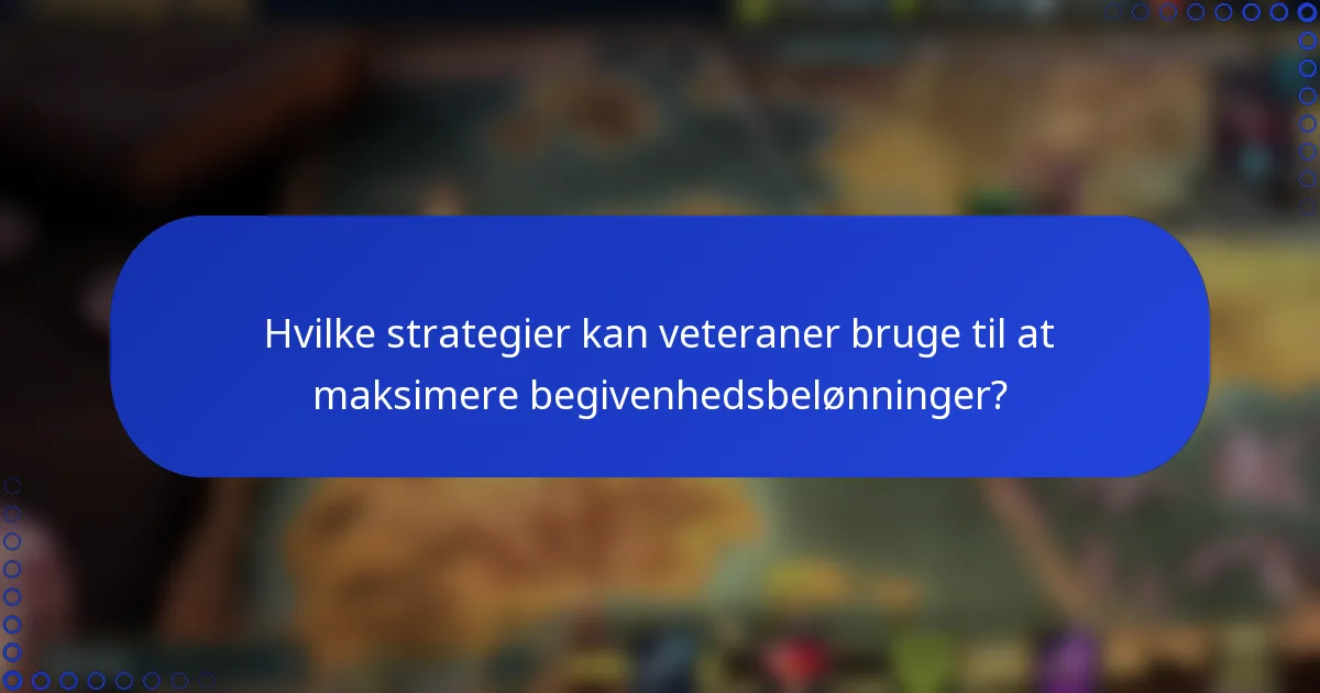 Hvilke strategier kan veteraner bruge til at maksimere begivenhedsbelønninger?
