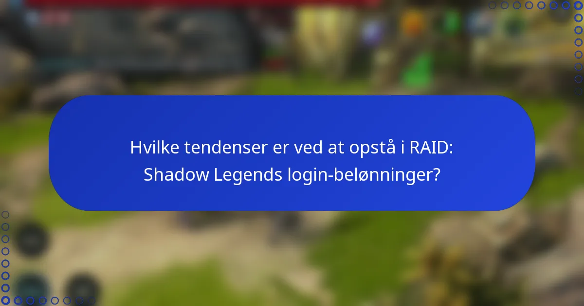 Hvilke tendenser er ved at opstå i RAID: Shadow Legends login-belønninger?