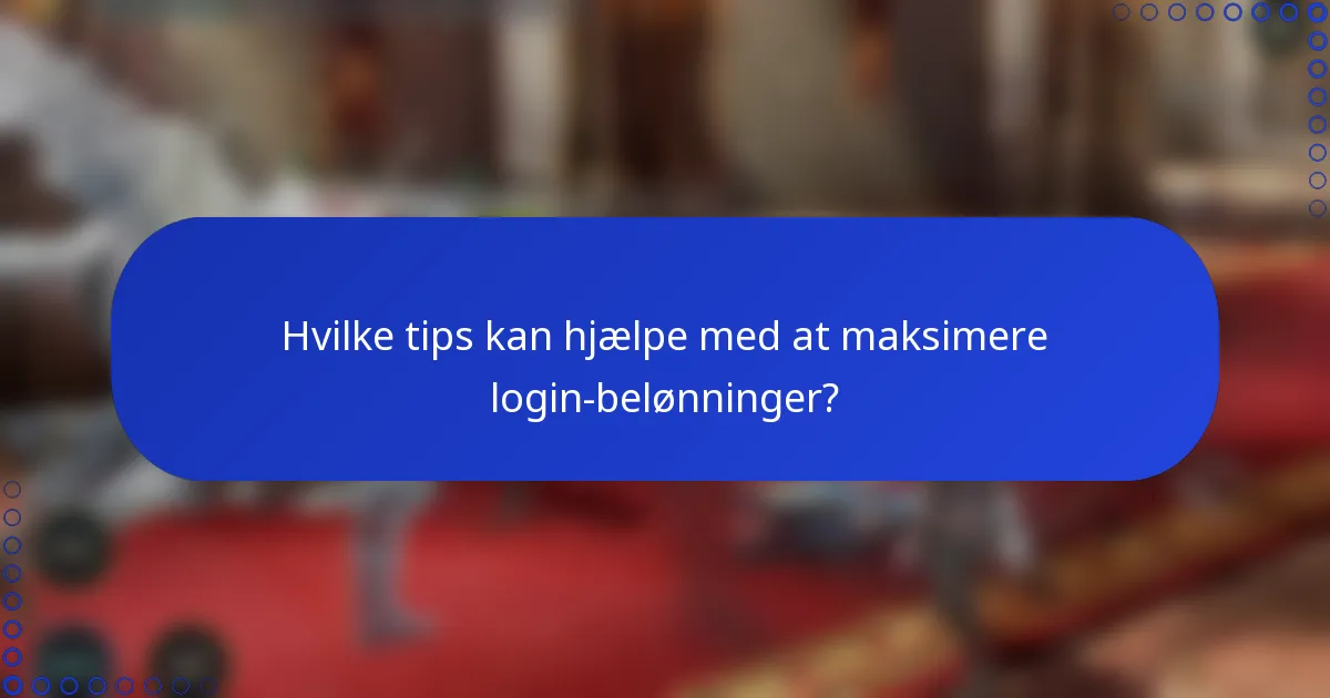 Hvilke tips kan hjælpe med at maksimere login-belønninger?