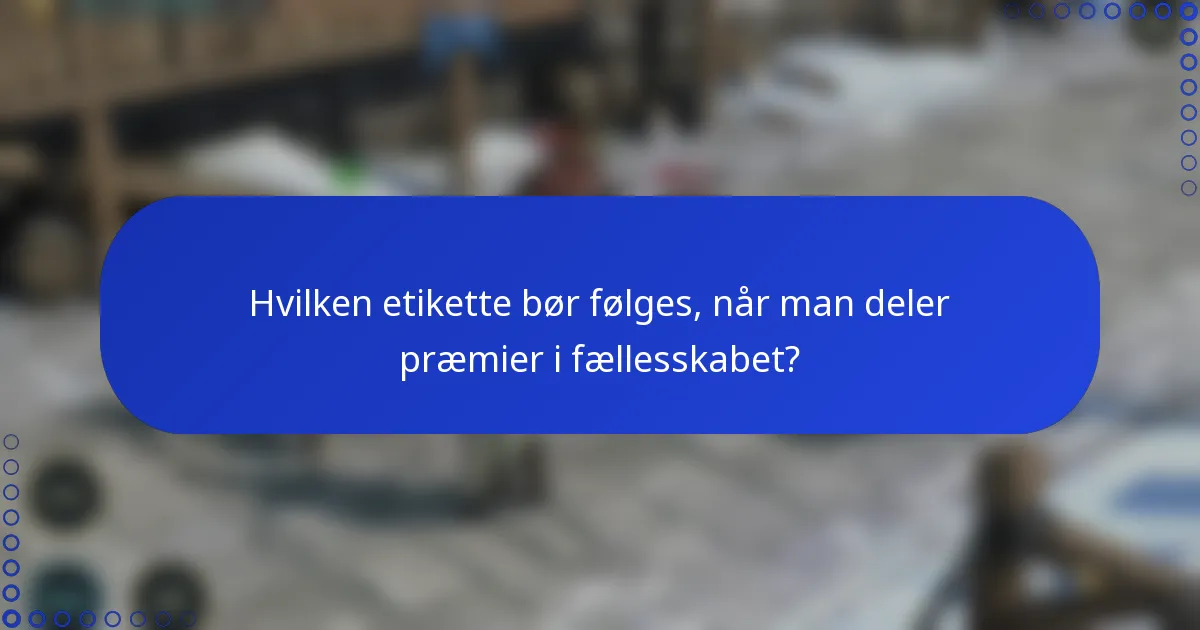 Hvilken etikette bør følges, når man deler præmier i fællesskabet?