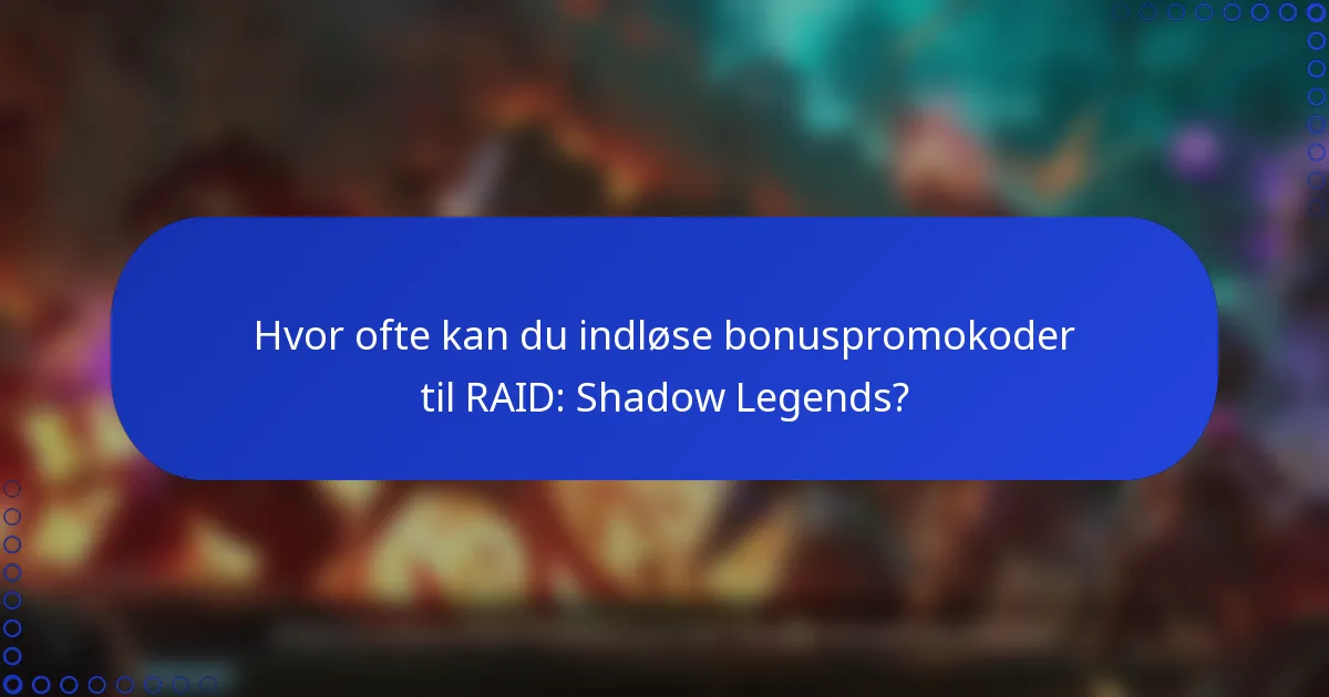 Hvor ofte kan du indløse bonuspromokoder til RAID: Shadow Legends?