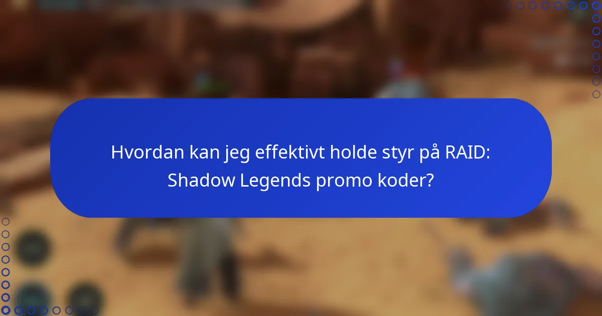 Hvordan kan jeg effektivt holde styr på RAID: Shadow Legends promo koder?
