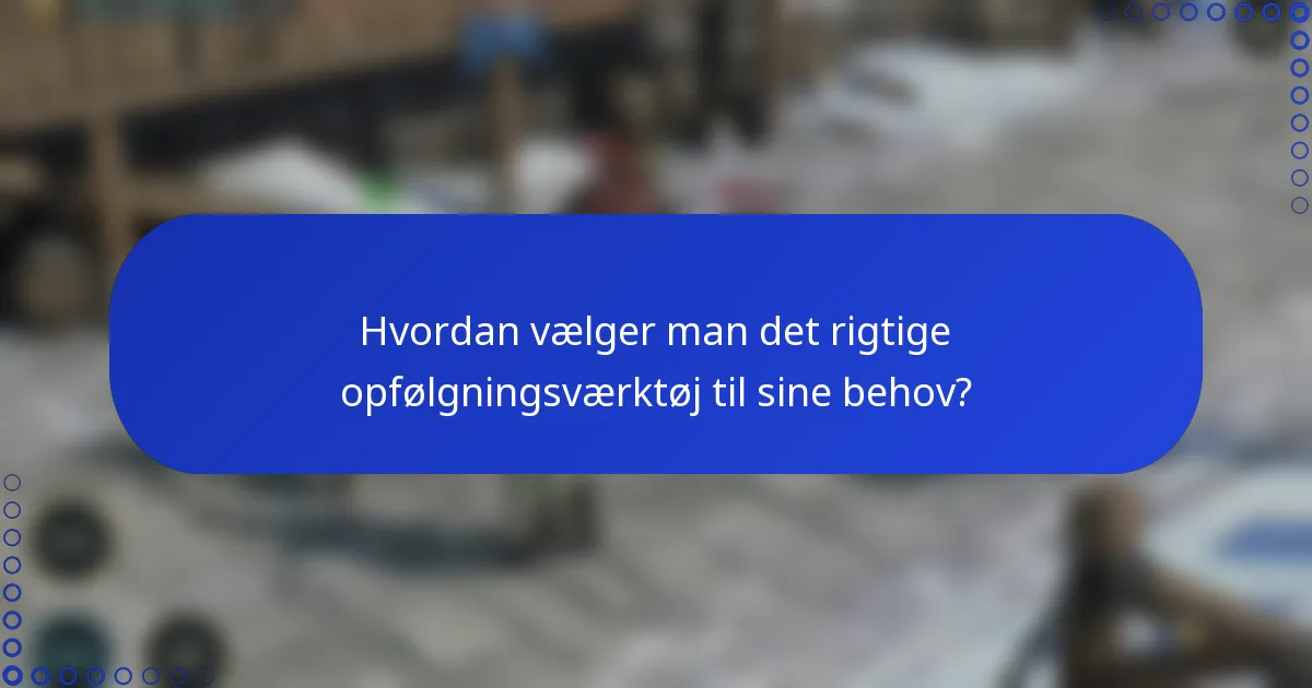 Hvordan vælger man det rigtige opfølgningsværktøj til sine behov?